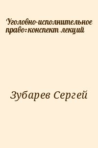 Зубарев Сергей - Уголовно-исполнительное право: конспект лекций