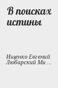 Ищенко Евгений, Любарский Михаил - В поисках истины
