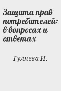 Гуляева И. - Защита прав потребителей: в вопросах и ответах