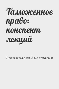 Богомолова Анастасия - Таможенное право: конспект лекций