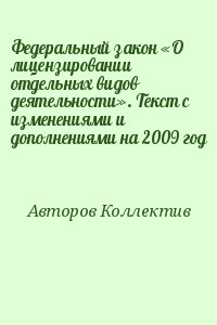 авторов Коллектив - Федеральный закон «О лицензировании отдельных видов деятельности». Текст с изменениями и дополнениями на 2009 год