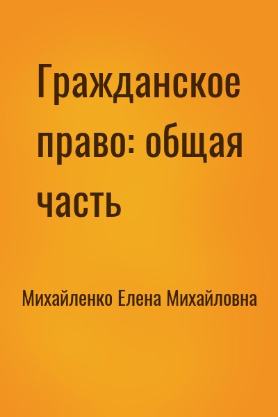 Михайленко Елена Юстиниановна - Гражданское право: общая часть