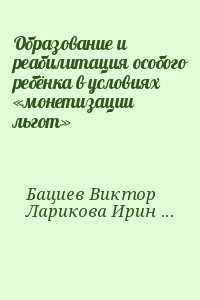 Бациев Виктор, Ларикова Ирина, Кантор Павел, Дименштейн Роман - Образование и реабилитация особого ребёнка в условиях «монетизации льгот»