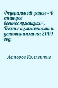 авторов Коллектив - Федеральный закон «О статусе военнослужащих». Текст с изменениями и дополнениями на 2009 год