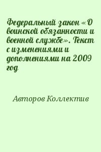 авторов Коллектив - Федеральный закон «О воинской обязанности и военной службе». Текст с изменениями и дополнениями на 2009 год