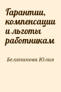 Белянинова Юлия - Гарантии, компенсации и льготы работникам