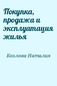 Козлова Наталия - Покупка, продажа и эксплуатация жилья