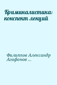 Филиппов Александр Викторович, Агафонов Владимир - Криминалистика: конспект лекций