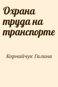 Корнийчук Галина - Охрана труда на транспорте