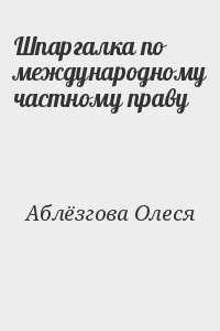 Аблёзгова Олеся - Шпаргалка по международному частному праву