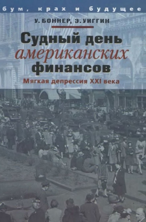 Боннер Уильям, Уиггин Эддисон - Судный день американских финансов: мягкая депрессия XXI в.