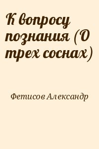 Фетисов Александр - К вопросу познания (О трех соснах)