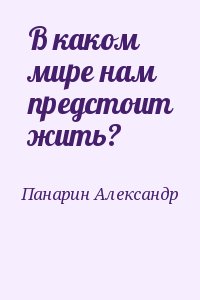 Панарин Александр - В каком мире нам предстоит жить?