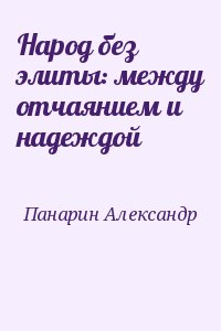 Панарин Александр - Народ без элиты: между отчаянием и надеждой