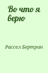 Рассел Бертран - Во что я верю