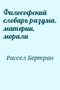 Рассел Бертран - Философский словарь разума, материи, морали