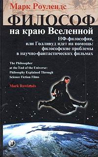 Роулендс Марк - Философ на краю Вселенной. НФ–философия, или Голливуд идет на помощь: философские проблемы в научно–фантастических фильмах