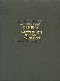 Луций Анней Сенека - Нравственные письма к Луцилию