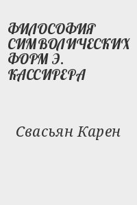 Свасьян Карен - ФИЛОСОФИЯ СИМВОЛИЧЕСКИХ ФОРМ Э. КАССИРЕРА