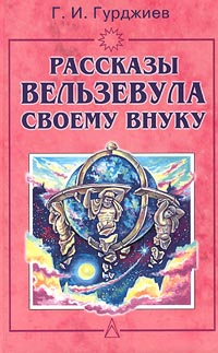 Гурджиев Георгий - Всё и вся. Рассказы Вельзевула своему внуку