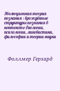 Фоллмер Герхард - Эволюционная теория познания : врождённые структуры познания в контексте биологии, психологии, лингвистики, философии и теории науки