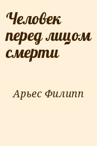 Арьес Филипп - Человек перед лицом смерти