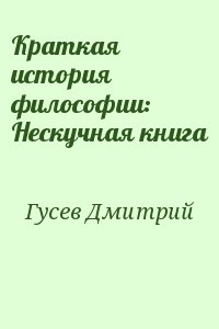 Гусев Дмитрий Алексеевич - Краткая история философии: Нескучная книга