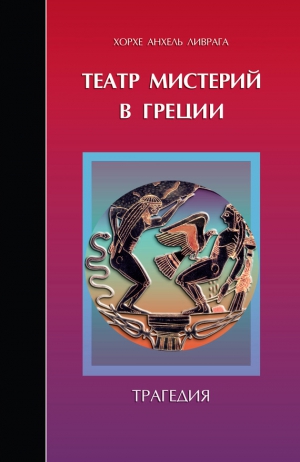 Ливрага Хорхе Анхель - Театр мистерий в Греции. Трагедия