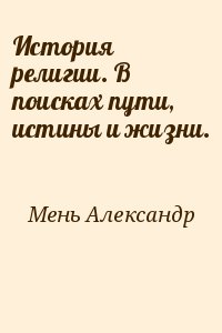 Мень Александр - История религии. В поисках пути, истины и жизни.