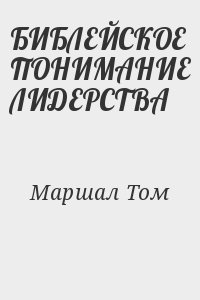 Маршал Том - БИБЛЕЙСКОЕ ПОНИМАНИЕ ЛИДЕРСТВА