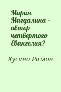 Хусино Рамон - Мария Магдалина – автор четвертого Евангелия?