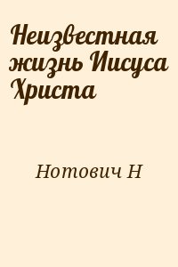 Нотович Н - Неизвестная жизнь Иисуса Христа