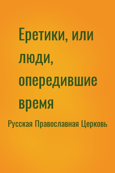 Русская Православная Церковь - Еретики, или люди, опередившие время