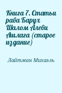 Лайтман Михаэль - Книга 7. Статьи рава Барух Шалом Алеви Ашлага (старое издание)