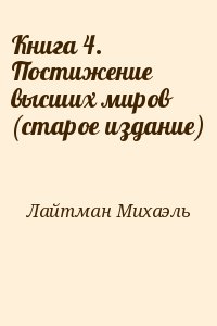 Лайтман Михаэль - Книга 4. Постижение высших миров (старое издание)