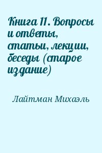 Лайтман Михаэль - Книга 11. Вопросы и ответы, статьи, лекции, беседы (старое издание)