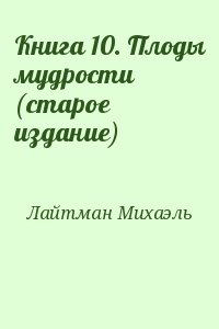 Лайтман Михаэль - Книга 10. Плоды мудрости (старое издание)