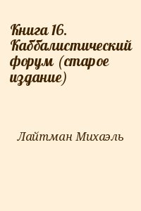 Лайтман Михаэль - Книга 16. Каббалистический форум (старое издание)