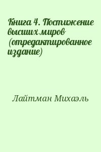 Лайтман Михаэль - Книга 4. Постижение высших миров (отредактированное издание)