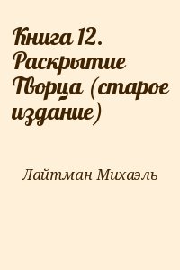 Лайтман Михаэль - Книга 12. Раскрытие Творца (старое издание)