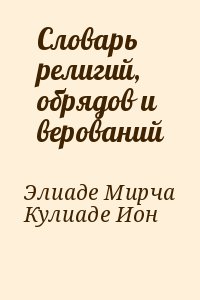 Элиаде Мирча, Кулиаде Ион - Словарь религий, обрядов и верований