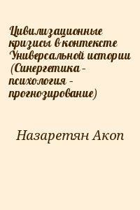 Назаретян Акоп - Цивилизационные кризисы в контексте Универсальной истории (Синергетика – психология – прогнозирование)