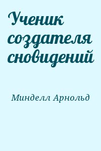 Минделл Арнольд - Ученик создателя сновидений