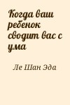 Ле Шан Эда - Когда ваш ребенок сводит вас с ума