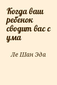 Когда ваш ребенок сводит вас с ума