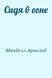 Минделл Арнольд - Сидя в огне