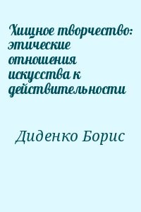 Хищное творчество: этические отношения искусства к действительности