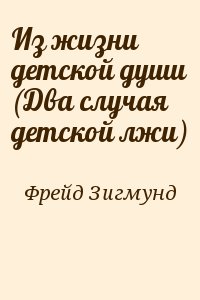 Фрейд Зигмунд - Из жизни детской души (Два случая детской лжи)