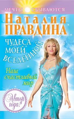 Правдина Наталия - Чудеса моей Вселенной. Наш счастливый мир