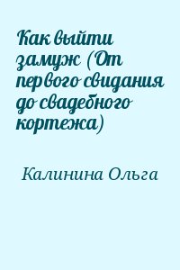 Калинина Ольга - Как выйти замуж (От первого свидания до свадебного кортежа)